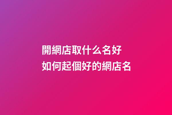 開網店取什么名好 如何起個好的網店名-第1張-店鋪起名-玄機派